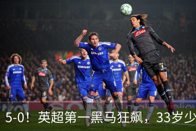 5-0！英超第一黑马狂飙，33岁少帅带队6连胜+升次席，7轮狂轰23球超曼城